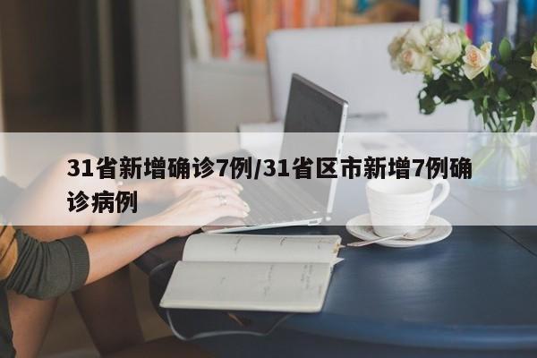 31省新增确诊7例/31省区市新增7例确诊病例