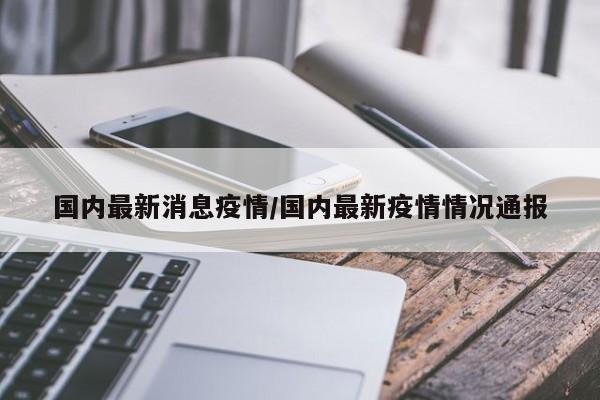 国内最新消息疫情/国内最新疫情情况通报