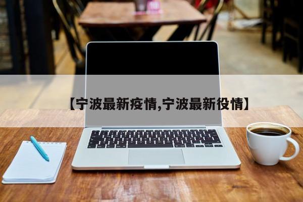 【宁波最新疫情,宁波最新役情】