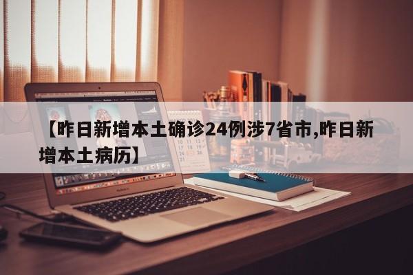 【昨日新增本土确诊24例涉7省市,昨日新增本土病历】