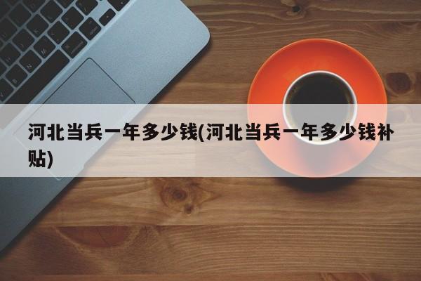 河北当兵一年多少钱(河北当兵一年多少钱补贴)