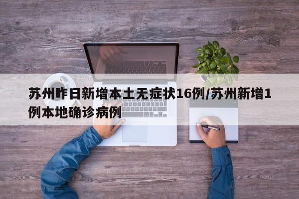 苏州昨日新增本土无症状16例/苏州新增1例本地确诊病例