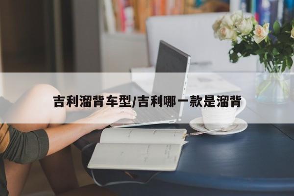 吉利溜背车型/吉利哪一款是溜背