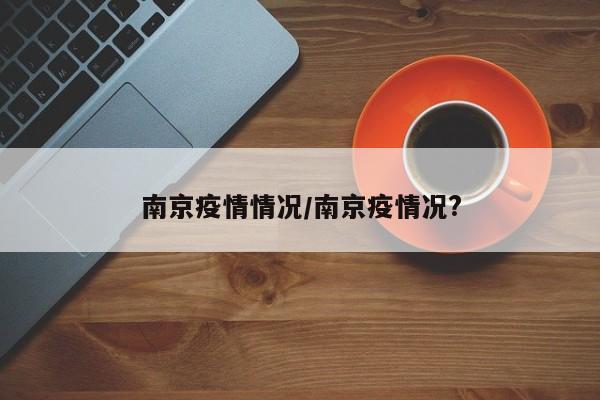 南京疫情情况/南京疫情况?