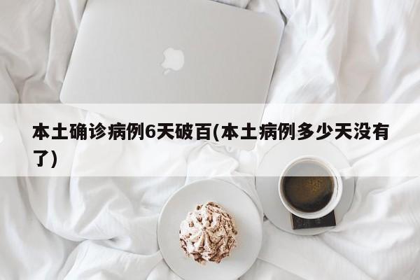 本土确诊病例6天破百(本土病例多少天没有了)