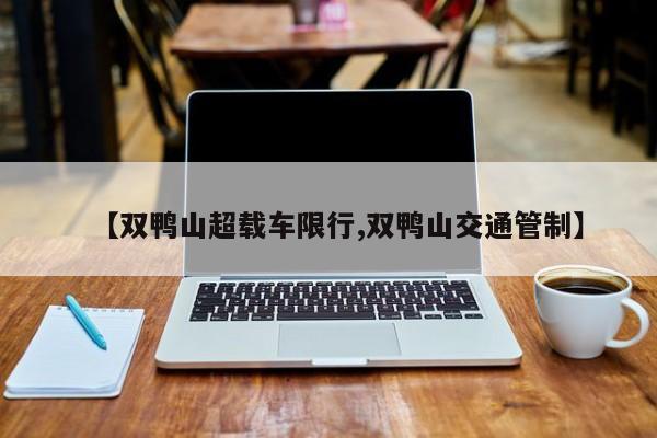 【双鸭山超载车限行,双鸭山交通管制】