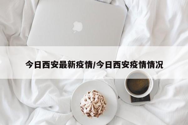 今日西安最新疫情/今日西安疫情情况