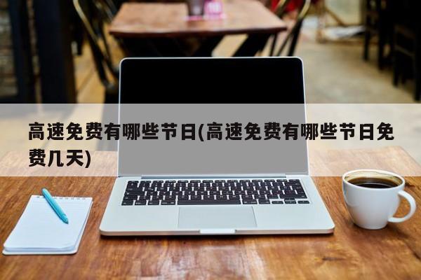 高速免费有哪些节日(高速免费有哪些节日免费几天)