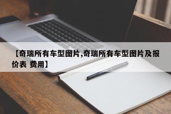 【奇瑞所有车型图片,奇瑞所有车型图片及报价表 费用】