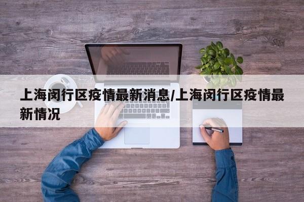 上海闵行区疫情最新消息/上海闵行区疫情最新情况