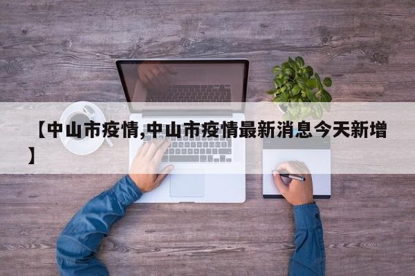 【中山市疫情,中山市疫情最新消息今天新增】