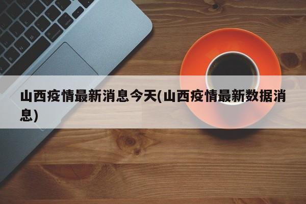 山西疫情最新消息今天(山西疫情最新数据消息)